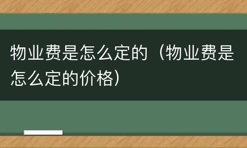物业费是怎么定的（物业费是怎么定的价格）