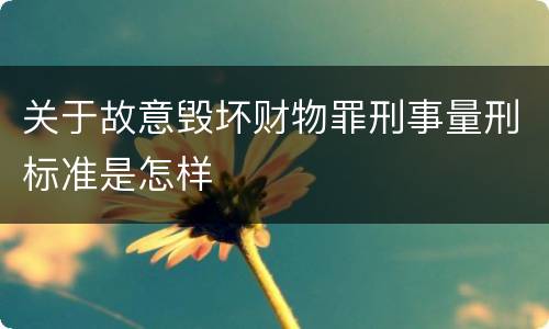 关于故意毁坏财物罪刑事量刑标准是怎样
