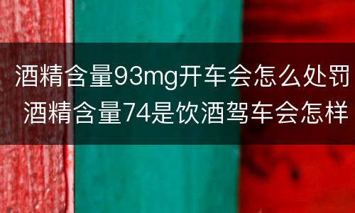 酒精含量93mg开车会怎么处罚 酒精含量74是饮酒驾车会怎样处罚