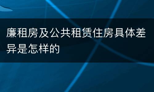 廉租房及公共租赁住房具体差异是怎样的