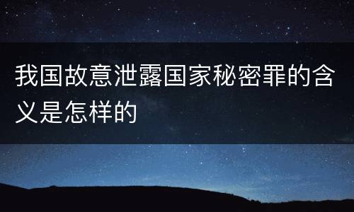 我国故意泄露国家秘密罪的含义是怎样的