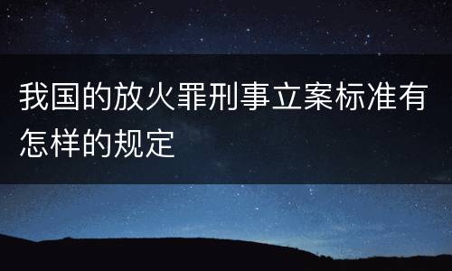 我国的放火罪刑事立案标准有怎样的规定