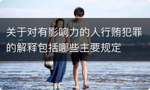 关于对有影响力的人行贿犯罪的解释包括哪些主要规定