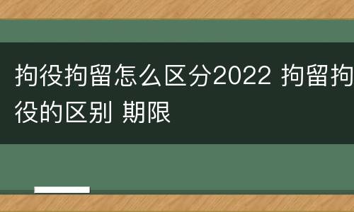拘役拘留怎么区分2022 拘留拘役的区别 期限