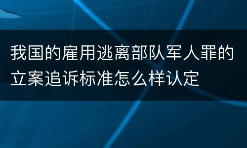我国的雇用逃离部队军人罪的立案追诉标准怎么样认定