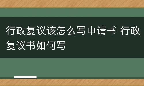 行政复议该怎么写申请书 行政复议书如何写