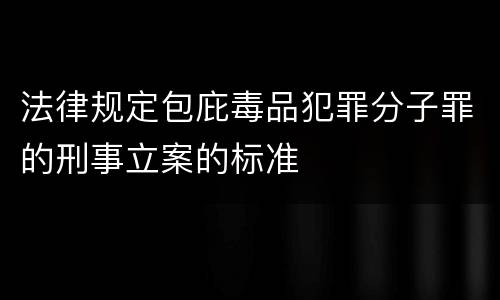 法律规定包庇毒品犯罪分子罪的刑事立案的标准