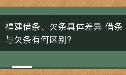 福建借条、欠条具体差异 借条与欠条有何区别?