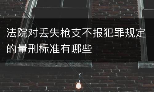 法院对丢失枪支不报犯罪规定的量刑标准有哪些