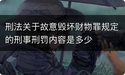 刑法关于故意毁坏财物罪规定的刑事刑罚内容是多少