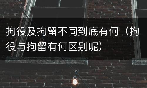 拘役及拘留不同到底有何（拘役与拘留有何区别呢）