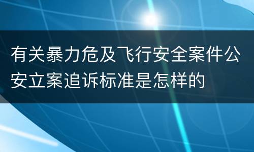 有关暴力危及飞行安全案件公安立案追诉标准是怎样的