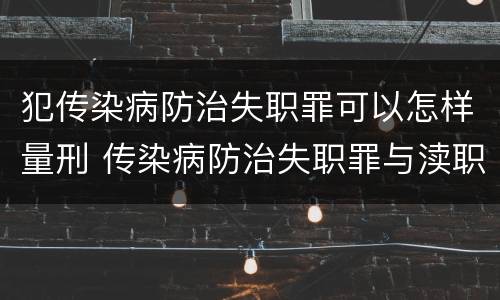 犯传染病防治失职罪可以怎样量刑 传染病防治失职罪与渎职罪