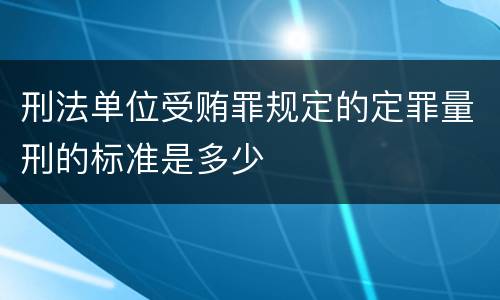 刑法单位受贿罪规定的定罪量刑的标准是多少