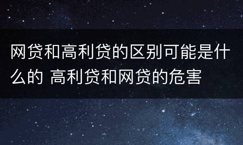 网贷和高利贷的区别可能是什么的 高利贷和网贷的危害