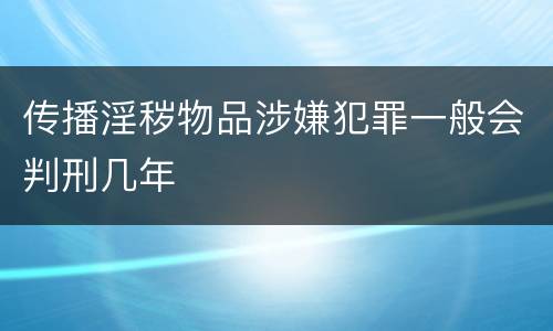 传播淫秽物品涉嫌犯罪一般会判刑几年