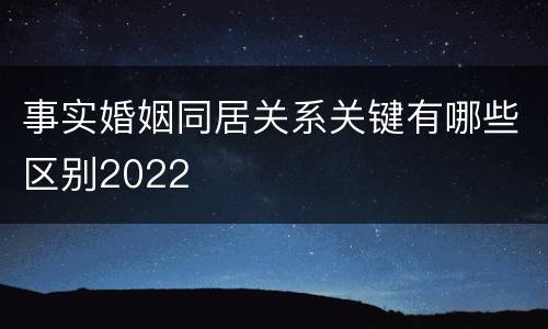 事实婚姻同居关系关键有哪些区别2022