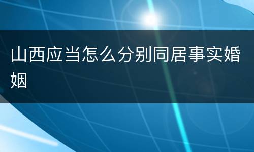 山西应当怎么分别同居事实婚姻