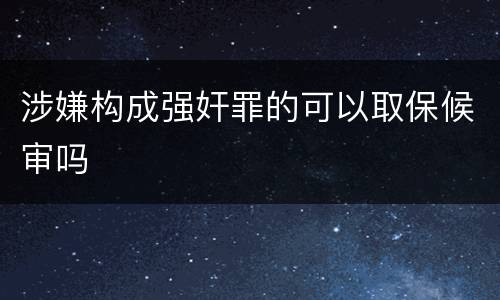 涉嫌构成强奸罪的可以取保候审吗