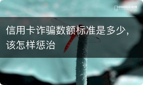 信用卡诈骗数额标准是多少，该怎样惩治