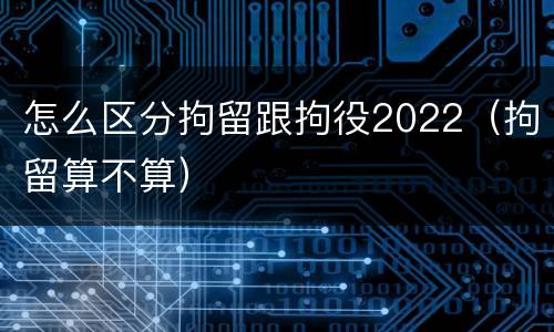 怎么区分拘留跟拘役2022（拘留算不算）