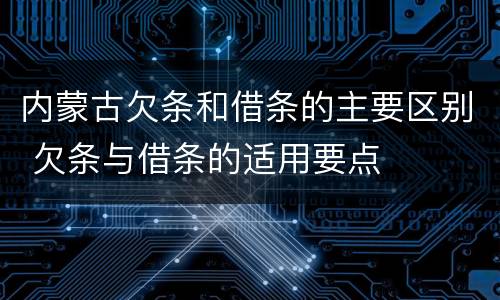 内蒙古欠条和借条的主要区别 欠条与借条的适用要点