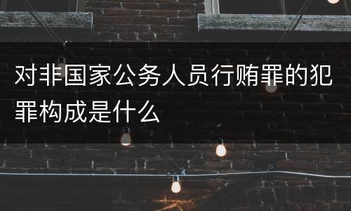 对非国家公务人员行贿罪的犯罪构成是什么