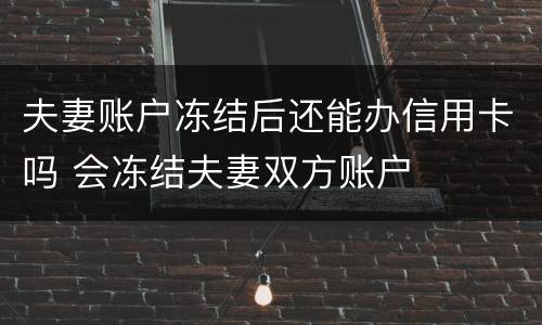 夫妻账户冻结后还能办信用卡吗 会冻结夫妻双方账户