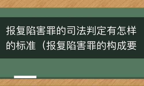 报复陷害罪的司法判定有怎样的标准（报复陷害罪的构成要件）