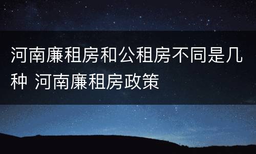 河南廉租房和公租房不同是几种 河南廉租房政策