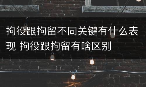 拘役跟拘留不同关键有什么表现 拘役跟拘留有啥区别