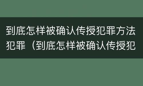到底怎样被确认传授犯罪方法犯罪（到底怎样被确认传授犯罪方法犯罪行为）