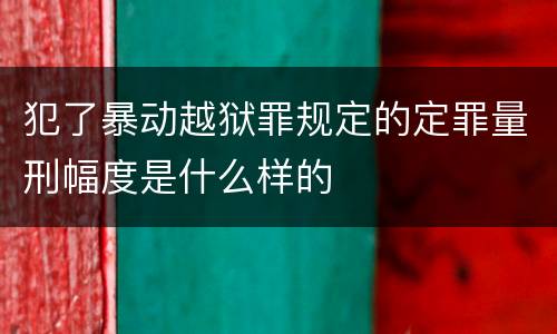 犯了暴动越狱罪规定的定罪量刑幅度是什么样的