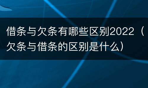 借条与欠条有哪些区别2022（欠条与借条的区别是什么）