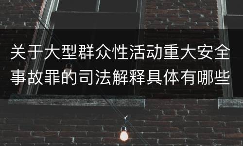关于大型群众性活动重大安全事故罪的司法解释具体有哪些规定