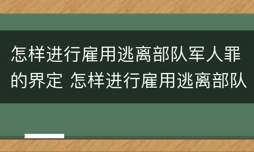 怎样进行雇用逃离部队军人罪的界定 怎样进行雇用逃离部队军人罪的界定和处罚