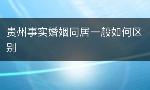 贵州事实婚姻同居一般如何区别