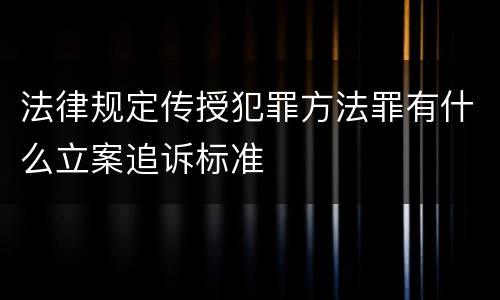 法律规定传授犯罪方法罪有什么立案追诉标准