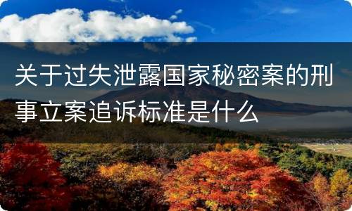 关于过失泄露国家秘密案的刑事立案追诉标准是什么