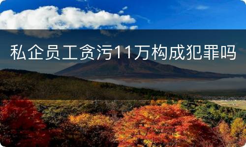 私企员工贪污11万构成犯罪吗