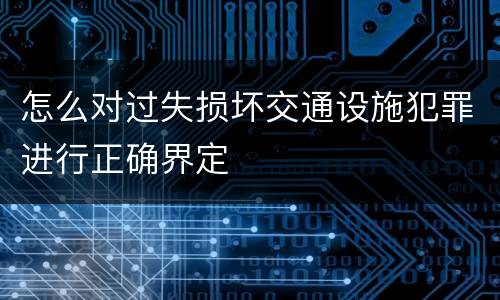 怎么对过失损坏交通设施犯罪进行正确界定