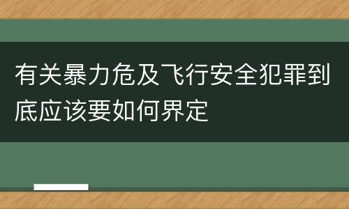 有关暴力危及飞行安全犯罪到底应该要如何界定