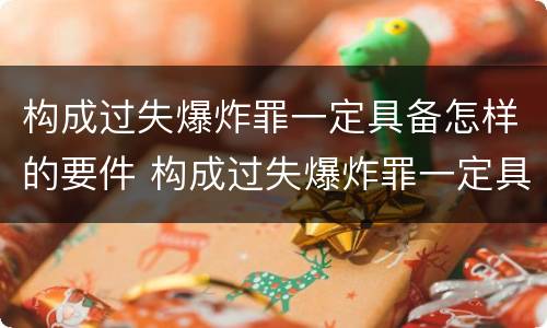 构成过失爆炸罪一定具备怎样的要件 构成过失爆炸罪一定具备怎样的要件和条件