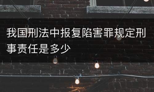 我国刑法中报复陷害罪规定刑事责任是多少