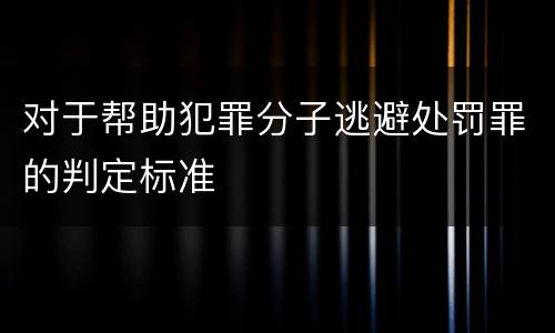 对于帮助犯罪分子逃避处罚罪的判定标准