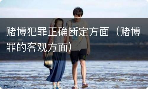 赌博犯罪正确断定方面（赌博罪的客观方面）