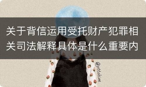 关于背信运用受托财产犯罪相关司法解释具体是什么重要内容