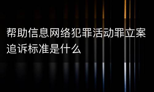 帮助信息网络犯罪活动罪立案追诉标准是什么