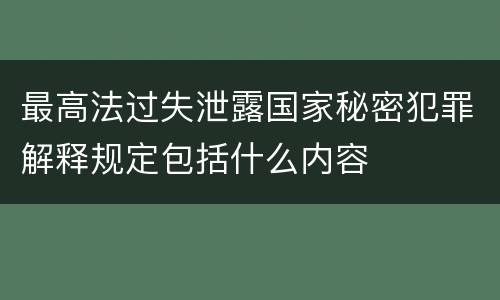 最高法过失泄露国家秘密犯罪解释规定包括什么内容