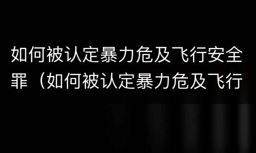 如何被认定暴力危及飞行安全罪（如何被认定暴力危及飞行安全罪行为）